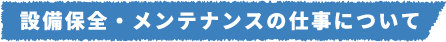 設備保全・メンテナンスの仕事について